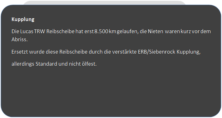 Abgerundetes Rechteck: Kupplung
Die Lucas TRW Reibscheibe hat erst 8.500 km gelaufen, die Nieten waren kurz vor dem Abriss.
Ersetzt wurde diese Reibscheibe durch die verst�rkte ERB/Siebenrock Kupplung, 
allerdings Standard und nicht �lfest.


