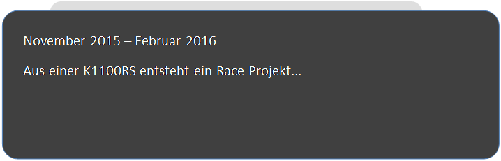 Abgerundetes Rechteck: November 2015 � Februar 2016
Aus einer K1100RS entsteht ein Race Projekt...


 
