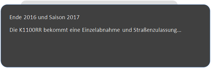 Abgerundetes Rechteck: Ende 2016 und Saison 2017
Die K1100RR bekommt eine Einzelabnahme und Stra�enzulassung...


 
